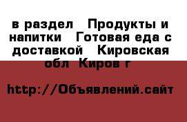  в раздел : Продукты и напитки » Готовая еда с доставкой . Кировская обл.,Киров г.